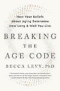 Breaking the Age Code: How Your Beliefs About Aging Determine How Long and Well You Live