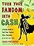 Turn Your Fandom Into Cash: A Geeky Guide to Turn Your Passion Into a Business (or at least a Side Hustle)