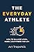 The Everyday Athlete: How to Balance Work, Family, and Fitness for Life