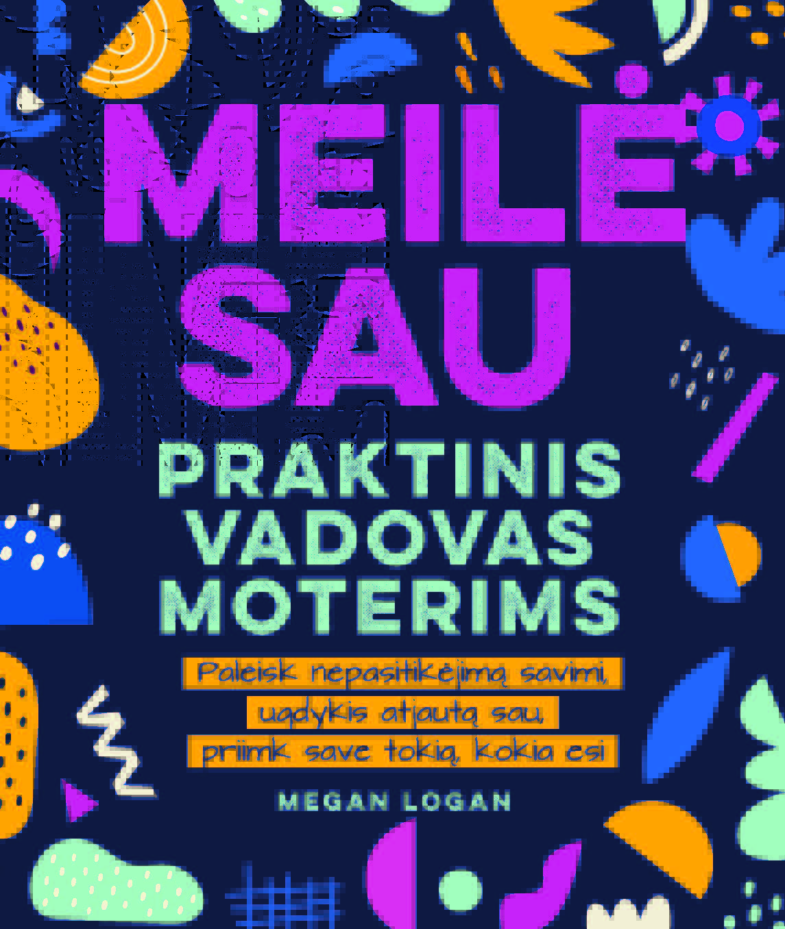 Meilė sau: praktinis vadovas moterims. Paleisk nepasitikėjimą savimi, ugdykis atjautą sau, priimk save tokią, kokia esi!