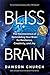 Bliss Brain: The Neuroscience of Remodeling Your Brain for Resilience, Creativity, and Joy: The Neuroscience of Remodelling Your Brain for Resilience, Creativity and Joy