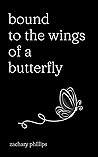 Bound to the Wings of a Butterfly (Poetry by Zachary Phillips)