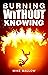 Burning Without Knowing