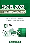 EXCEL 2022: The Simple Step-by-Step Guide to Mastering all about Excel 2022 in Less than 5 Hours. Discover the Basics, Formulas, Tricks, Hidden Functions, and More