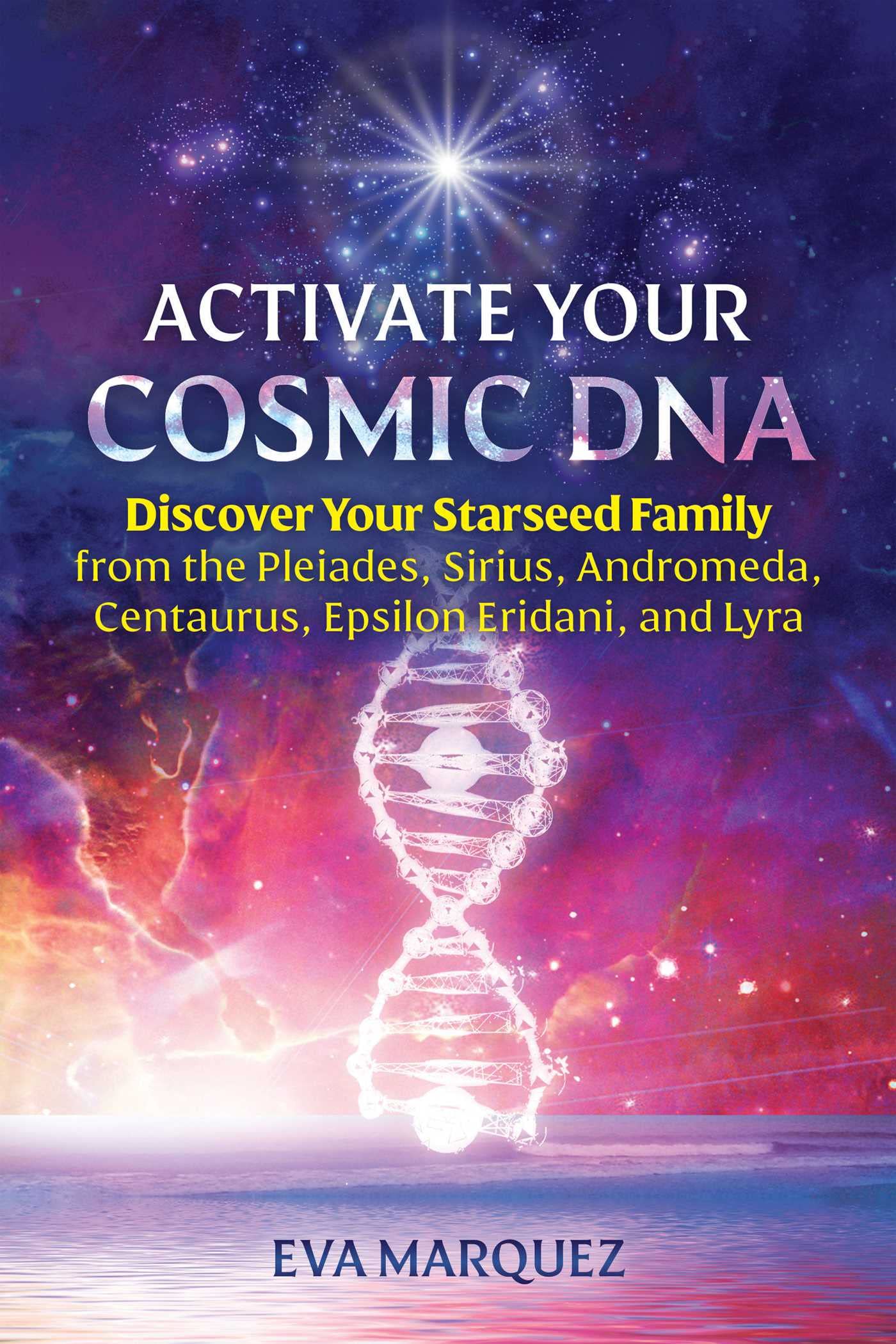 Activate Your Cosmic DNA: Discover Your Starseed Family from the Pleiades, Sirius, Andromeda, Centaurus, Epsilon Eridani, and Lyra (Kindle Edition)