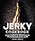Jerky Cookbook: Ultimate Cookbook for Making Dried Beef, Fish, Poultry, Game, and More