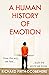 A Human History of Emotion: How the Way We Feel Built the World We Know