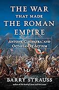 The War That Made the Roman Empire: Antony, Cleopatra, and Octavian at Actium