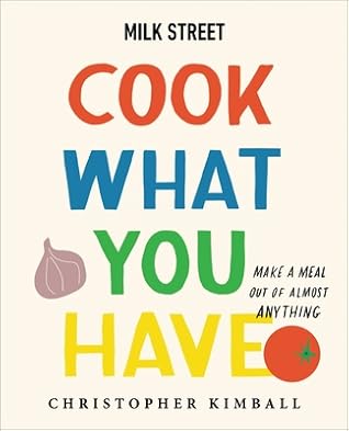 Milk Street's Cook What You Have: Make a Meal Out of Almost Anything