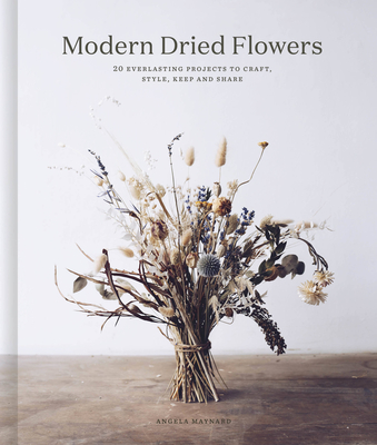 Modern Dried Flowers: 20 Everlasting Projects to Craft, Style, Keep and Share (Hardcover)