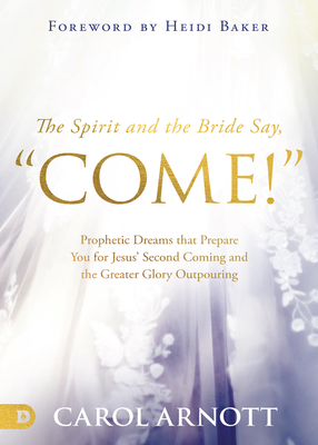 The Spirit and the Bride Say Come!: Prophetic Dreams That Prepare You for Jesus' Second Coming and the Greater Glory Outpouring
