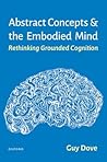 Abstract Concepts and the Embodied Mind by Guy Dove