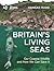 Britain's Living Seas: Our Coastal Wildlife and How We Can Save It