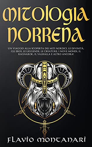 Mitologia Norrena: Un Viaggio alla Scoperta dei Miti Nordici. Le Divinità, Gli Eroi, Le Leggende, Le Creature, I Nove Mondi, Il Ragnarok, Il Valhalla E Altro Ancora! (Kindle Edition)