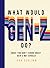 What Would Gen-Z Do?: Everything You Don't Know About Gen-Z but Should