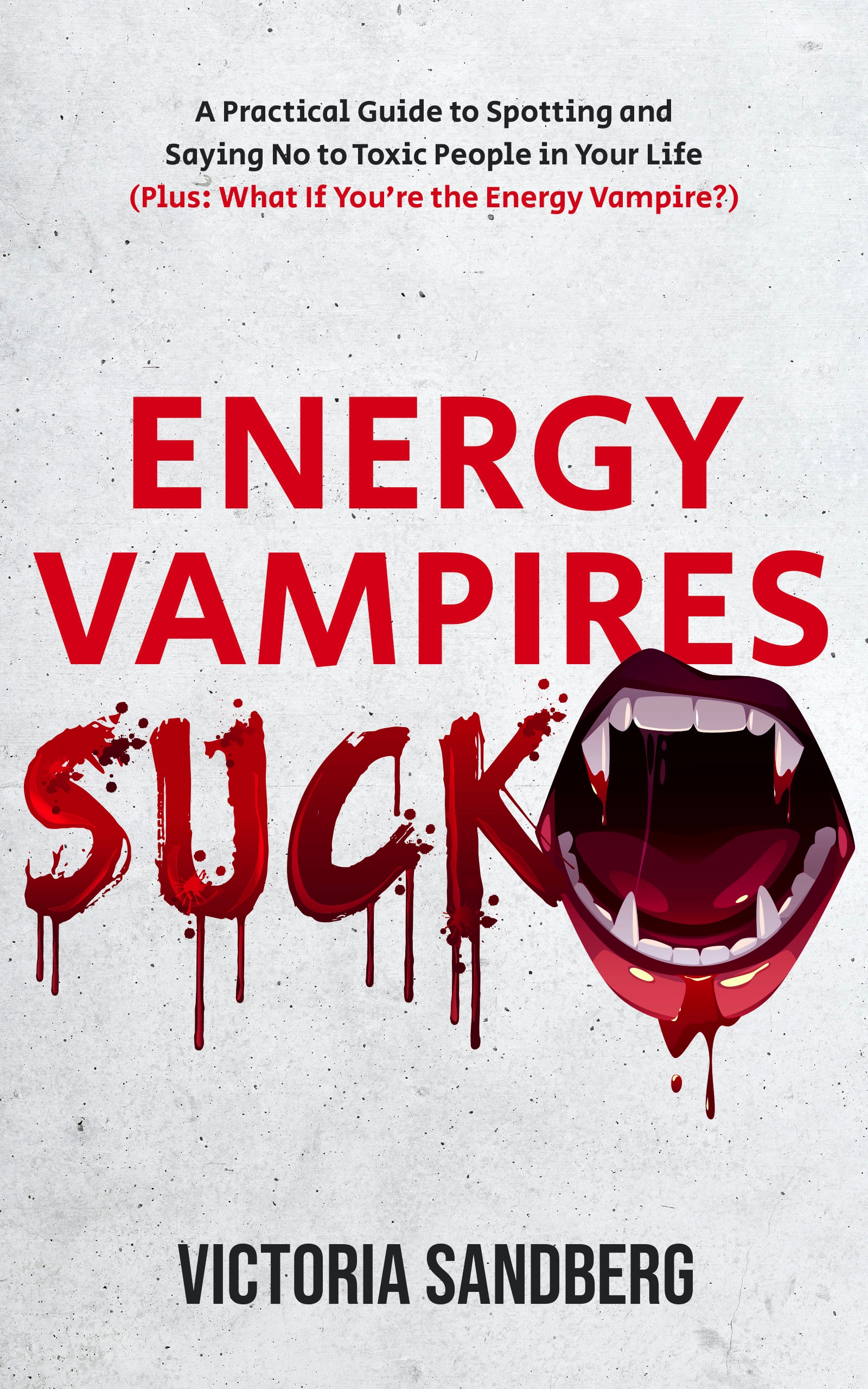 Energy Vampires Suck: A Practical Guide to Spotting and Saying No to Toxic People in Your Life (Plus: What If You’re the Energy Vampire?)