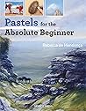 Pastels for the Absolute Beginner (Absolute Beginner Craft)