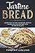 Tartine Bread: Learn How To Make Homemade Artisan Sourdough And Prepare Over 100 Bread Recipes