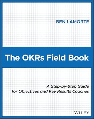 The OKRs Field Book: A Step-by-Step Guide for Objectives and Key Results Coaches