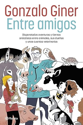Entre amigos: Disparatadas aventuras y tiernas anécdotas entre animales, sus dueños y unos cuantos veterinarios