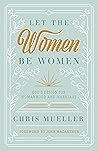 Let the Women Be Women: God's Design for Womanhood and Marriage