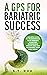 A GPS for Bariatric Success: A Holistic Guide to Transforming Your Mindset, Achieving Sustainable Weight Loss and Maximizing Your Well-Being