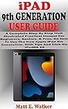 iPAD 9th GENERATION USER GUIDE: A Complete Step By Step Well Illustrated Practical Manual For Beginners, Seniors, & Pros, On How To Use New Apple iPad ... 15 (Tech And Mobile Devices Guides Book 13)