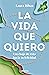 La vida que quiero: Una hoja de ruta hacia tu felicidad (Spanish Edition)
