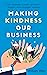 Making Kindness Our Business by William Wan