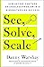 See, Solve, Scale: How Anyone Can Turn an Unsolved Problem into a Breakthrough Success