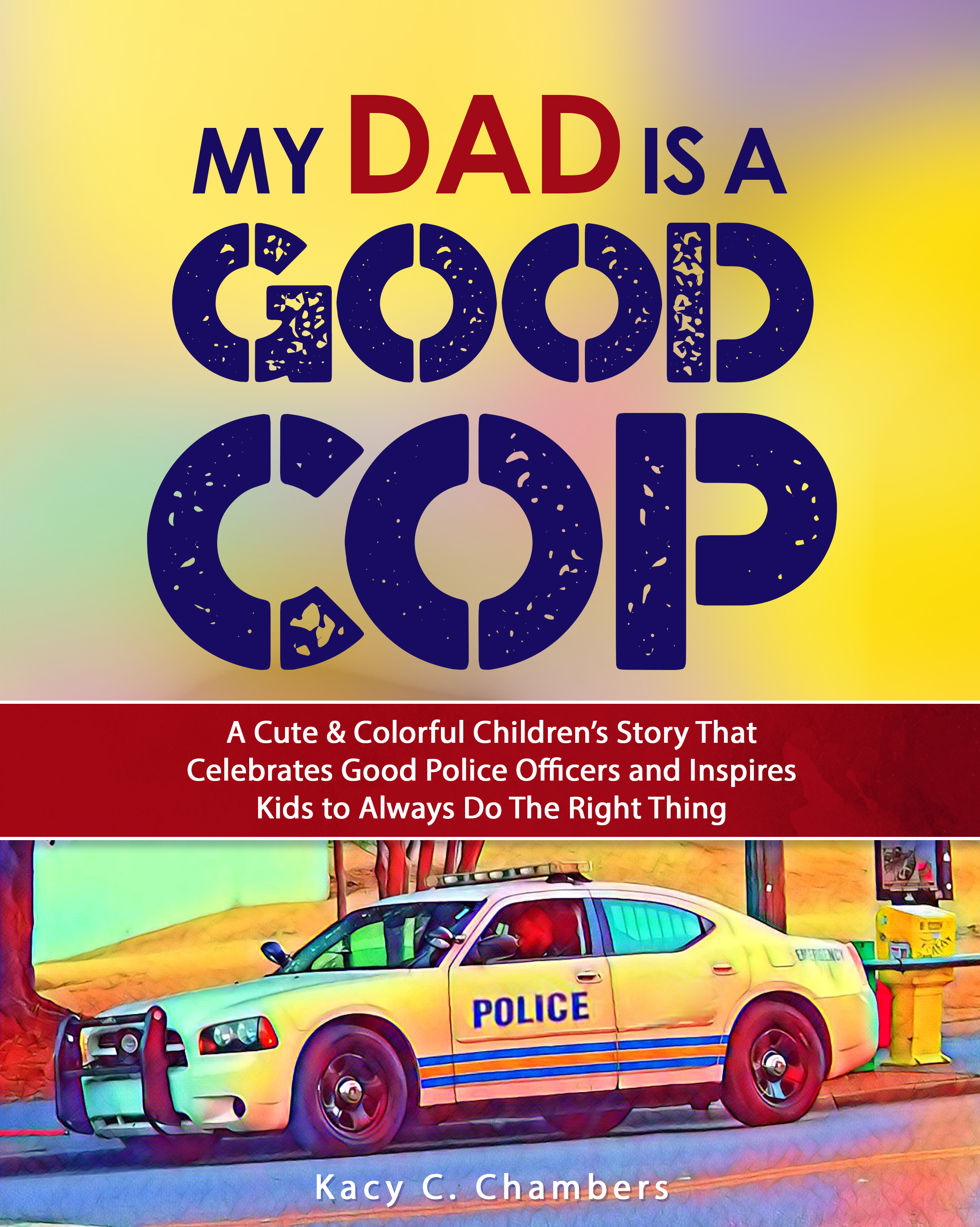 My Dad Is a GOOD Cop: A Cute & Colorful Children’s Story That Celebrates Good Police Officers and Inspires Kids to Always Do The Right Thing