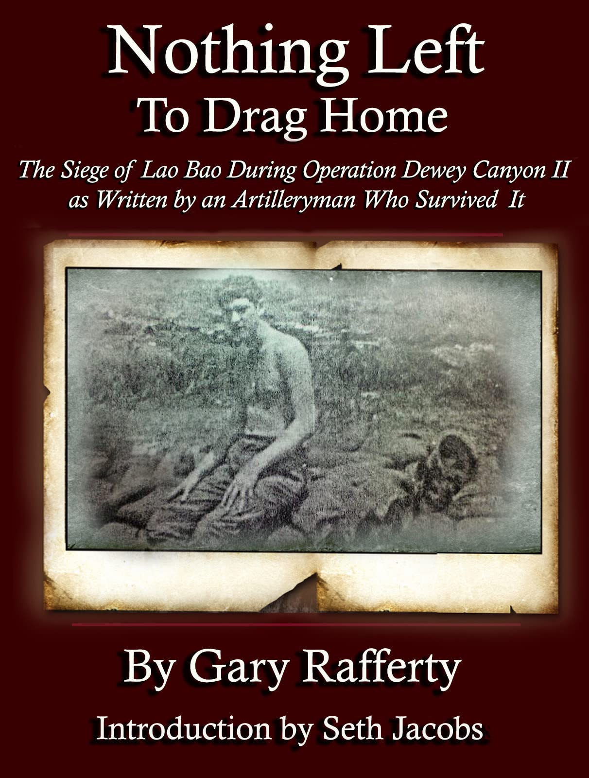 Nothing Left to Drag Home: The Siege of Lao Bao, During Operation Dewey Canyon II; Written by an Artilleryman Who Survived It. (Kindle Edition)