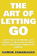 The Art of Letting GO: How to Let Go of the Past, Look Forward to the Future, and Finally Enjoy the Emotional Freedom You Deserve! (The Art Of Living Well Book 2)