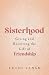 Sisterhood: Giving and Receiving the Gift of Friendship