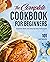 The Complete Cookbook for Beginners: Essential Skills and Step-by-Step Techniques