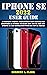 IPHONE SE 2022 USER GUIDE: A Complete Step By Step Instruction Manual For Beginners & Seniors To Learn How To Use The New iPhone SE 3rd Generation With iOS Tips & Tricks