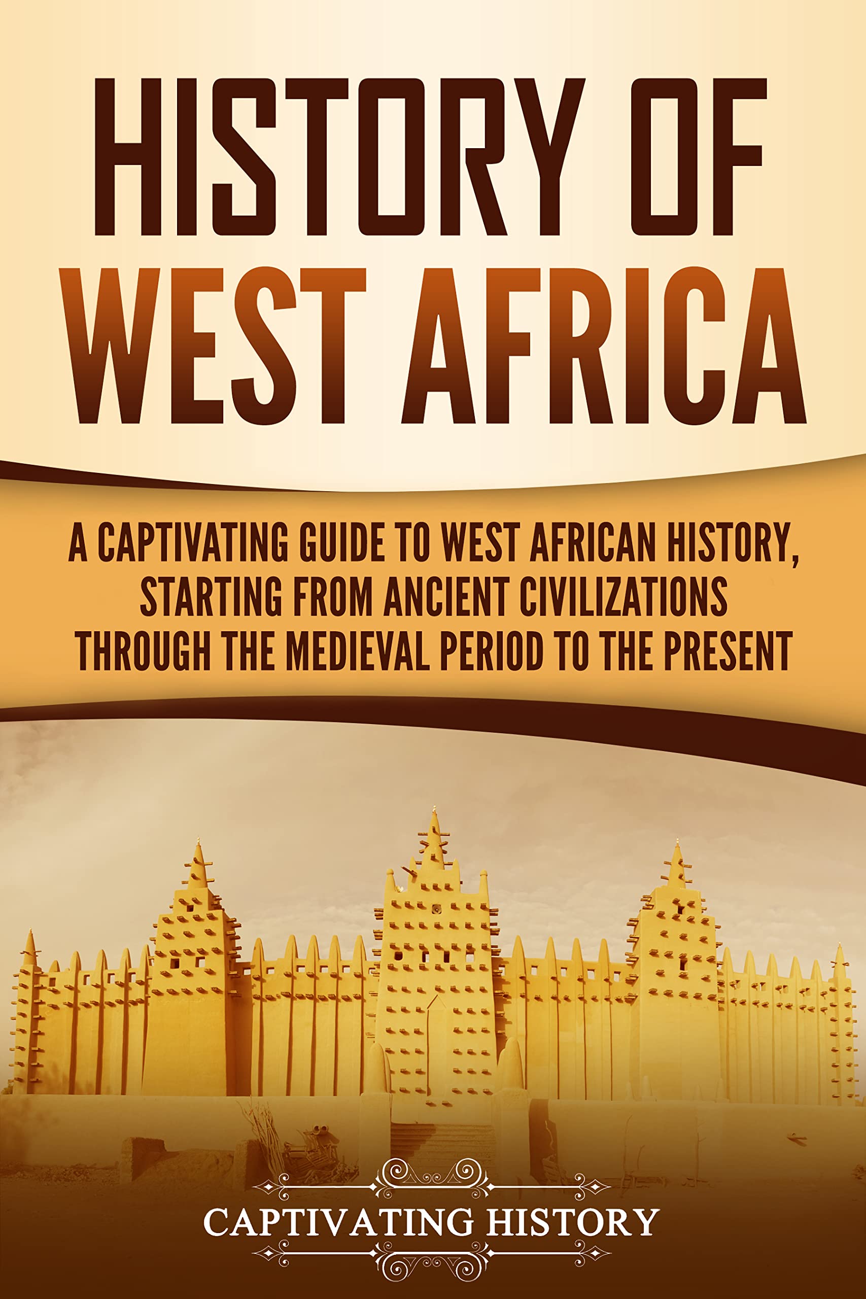 History of West Africa: A Captivating Guide to West African History, Starting from Ancient Civilizations through the Medieval Period to the Present (Western Africa)