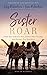 Sister Roar: Claim Your Authentic Voice, Embrace Real Freedom, and Discover True Sisterhood