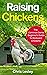 Raising Chickens: The Common Sense Beginner's Guide To Backyard Chickens