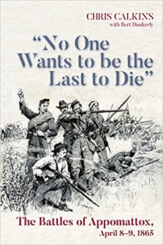 "No One Wants to be the Last to Die": The Battles of Appomattox, April 8-9, 1865