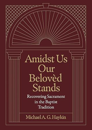 Amidst Us Our Belovèd Stands: Recovering Sacrament in the Baptist Tradition