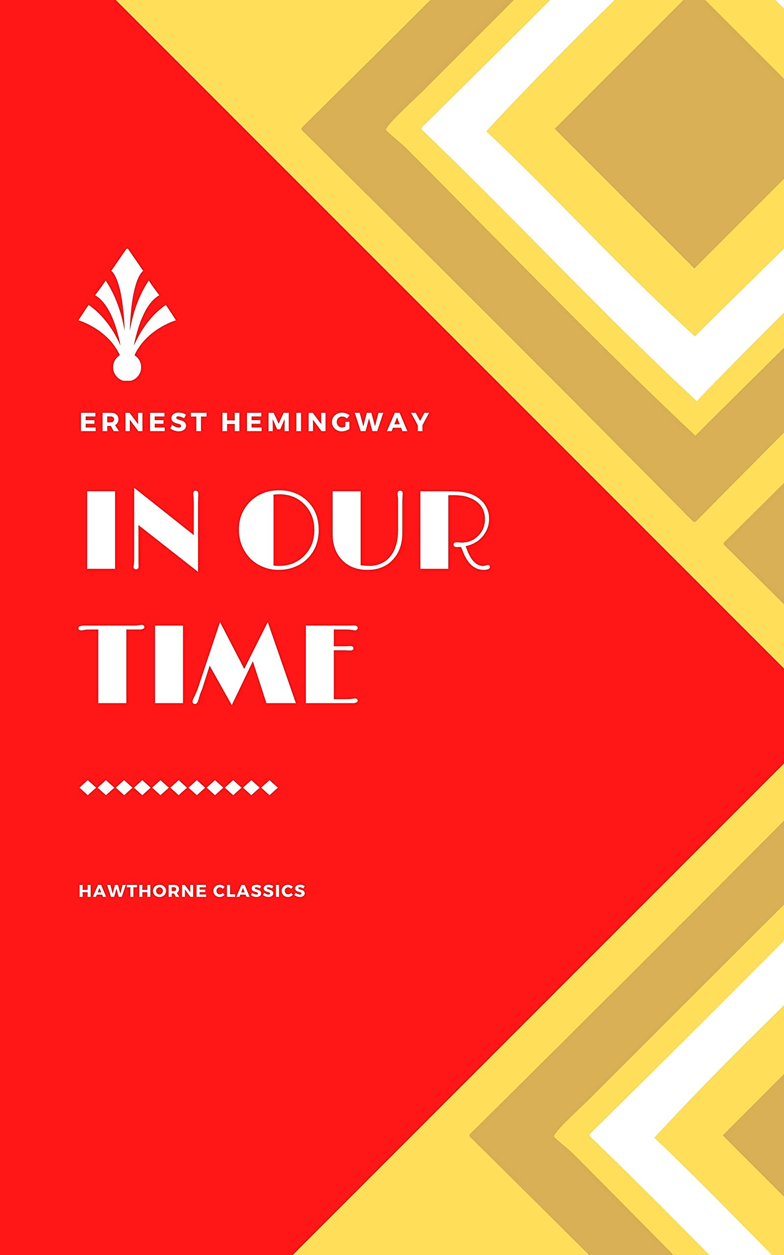 In Our Time: The Original Classic Edition by Ernest Hemingway - Unabridged and Annotated For Modern Readers and Book Clubs