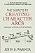 The Secrets to Creating Character Arcs: A Fiction Writer's Guide to Masterful Character Creation