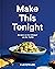 Make This Tonight: Recipes to Get Dinner on the Table: A Cookbook