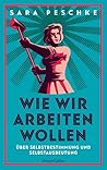 Wie wir arbeiten wollen - Über Selbstbestimmung und Selbstausbeutung Wie wir arbeiten wollen - Über Selbstbestimmung und Selbstausbeutung