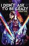 I Didn't Ask to Be Crazy by Sadee Bee