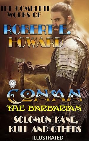 The Complete Works of Robert E. Howard: Conan the Barbarian, Solomon Kane, Kull and others