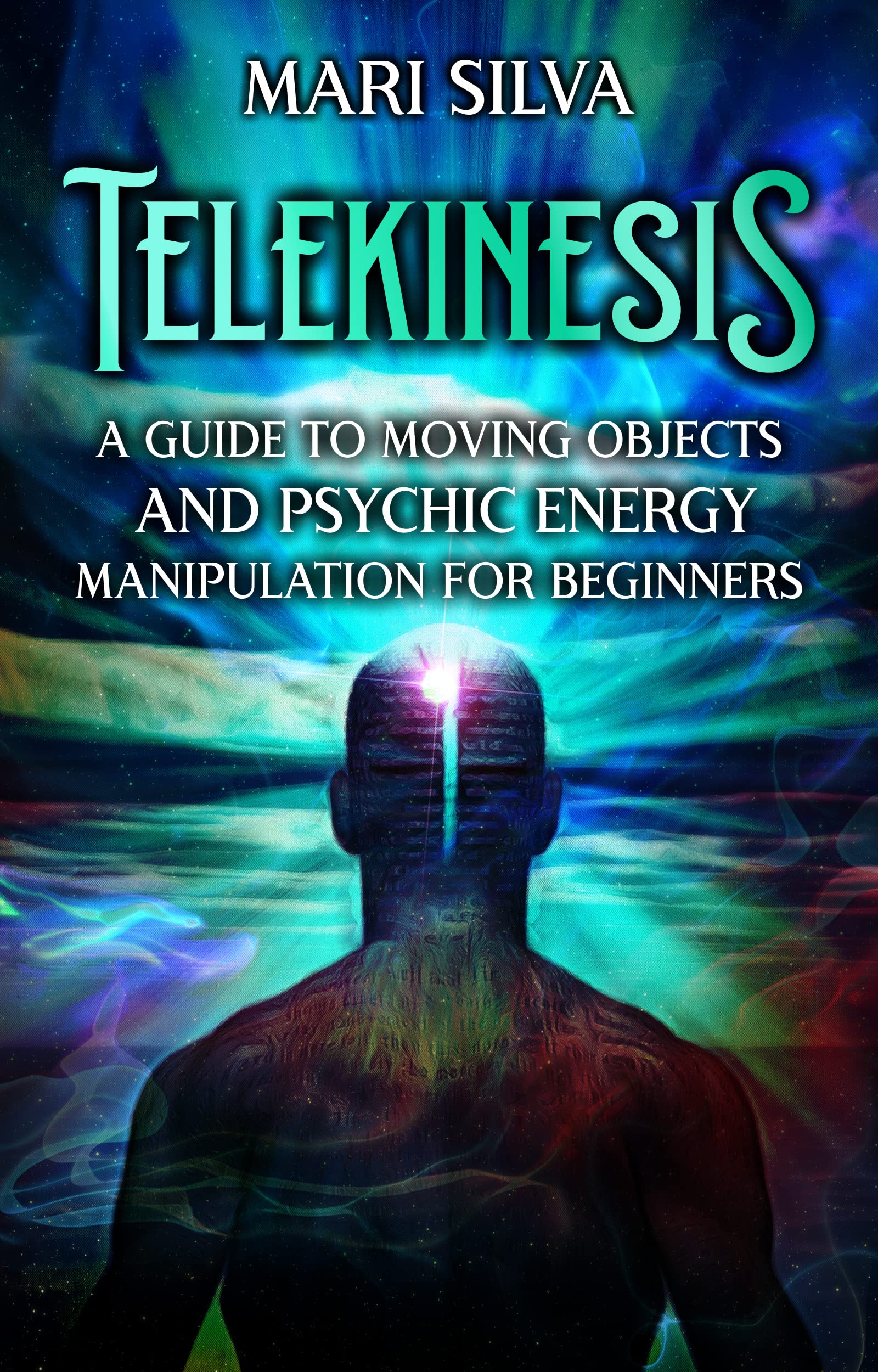 Telekinesis: A Guide to Moving Objects and Psychic Energy Manipulation for Beginners (Extrasensory Perception)