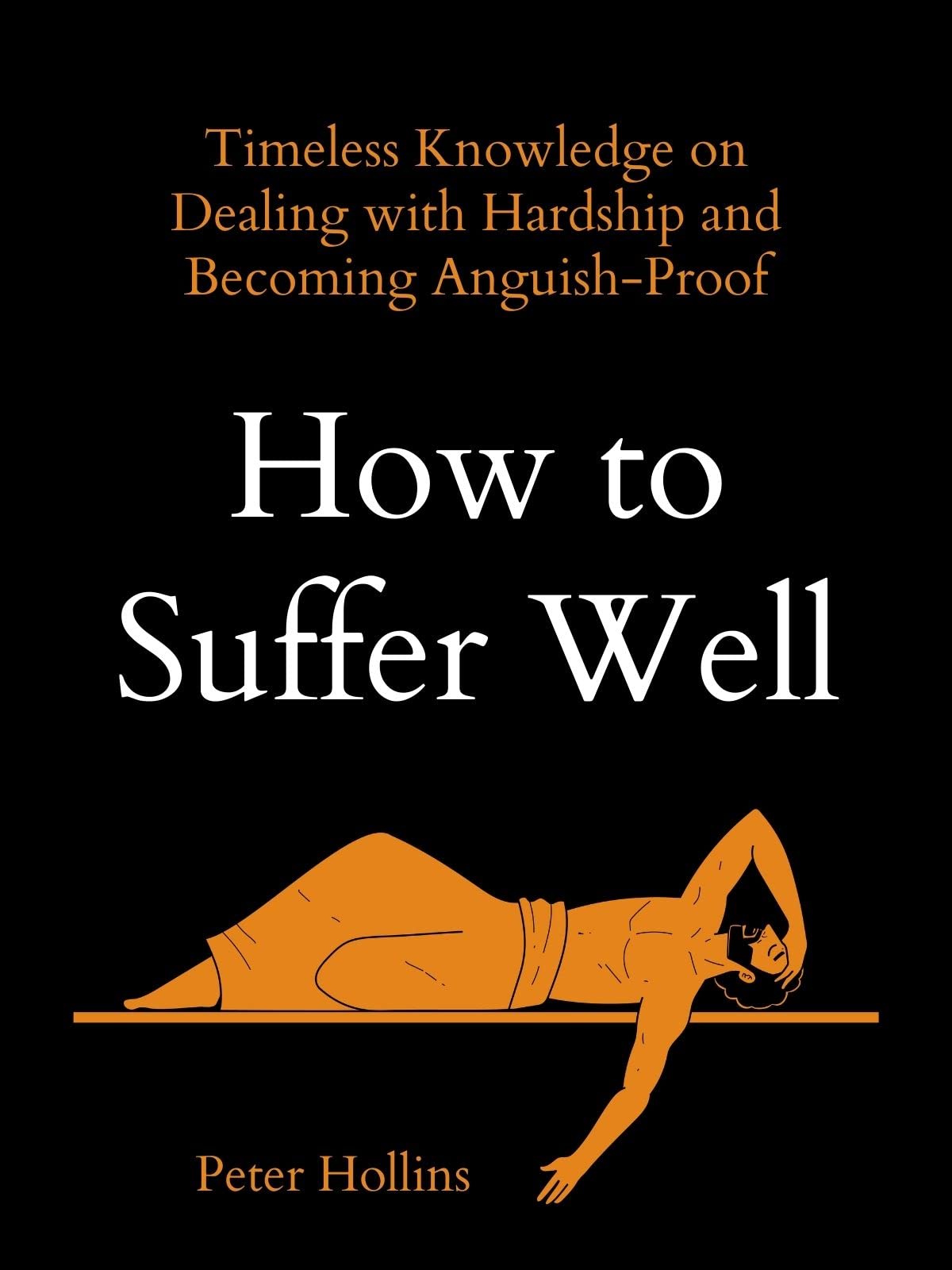 How to Suffer Well: Timeless Knowledge on Dealing with Hardship and Becoming Anguish-Proof (Live a Disciplined Life Book 5)
