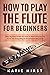 How to Play the Flute for Beginners by Katie Hirst